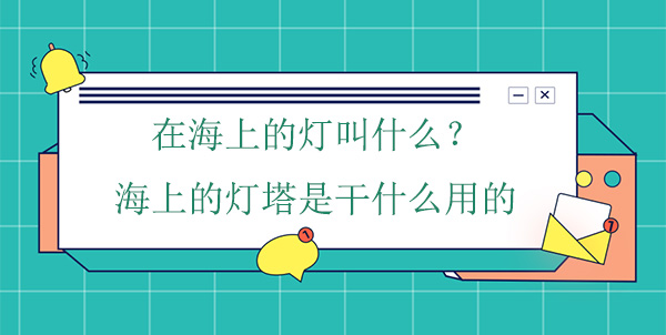 在海上的燈叫什么？海上的燈塔是干什么用的